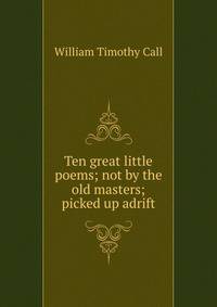 Ten great little poems; not by the old masters; picked up adrift