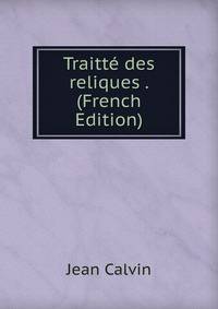 Traitte des reliques . (French Edition)