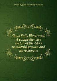 Sioux Falls illustrated. A comprehensive sketch of the city's wonderful growth and its resources