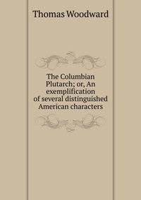The Columbian Plutarch; or, An exemplification of several distinguished American characters