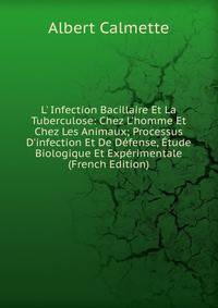 L' Infection Bacillaire Et La Tuberculose: Chez L'homme Et Chez Les Animaux; Processus D'infection Et De D?fense, ?tude Biologique Et Exp?rimentale (French Edition)