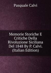Memorie Storiche E Critiche Della Rivoluzione Siciliana Del 1848 By P. Calvi. (Italian Edition)