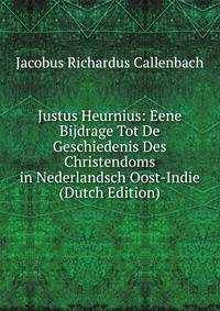Justus Heurnius: Eene Bijdrage Tot De Geschiedenis Des Christendoms in Nederlandsch Oost-Indie (Dutch Edition)