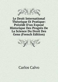 Le Droit International Th?orique Et Pratique: Pr?c?d? D'un Expos? Historique Des Progr?s De La Science Du Droit Des Gens (French Edition)