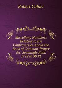 Miscellany Numbers: Relating to the Controversies About the Book of Common-Prayer &amp;c. Seemingly Publ. 1712 in 30 Pt