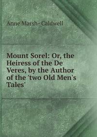 Mount Sorel: Or, the Heiress of the De Veres, by the Author of the 'two Old Men's Tales'.