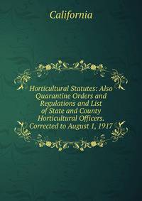 Horticultural Statutes: Also Quarantine Orders and Regulations and List of State and County Horticultural Officers. Corrected to August 1, 1917