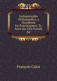 Indispensable Orthopaedics, a Handbook for Practitioners: Tr. from the 6Th French Ed