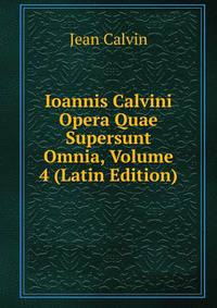 Ioannis Calvini Opera Quae Supersunt Omnia, Volume 4 (Latin Edition)
