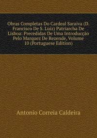Obras Completas Do Cardeal Saraiva (D. Francisco De S. Luiz) Patriarcha De Lisboa: Precedidas De Uma Introduccao Pelo Marquez De Rezende, Volume 10 (Portuguese Edition)