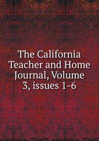The California Teacher and Home Journal, Volume 3, issues 1-6