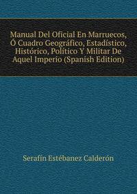 Manual Del Oficial En Marruecos, O Cuadro Geografico, Estadistico, Historico, Politico Y Militar De Aquel Imperio (Spanish Edition)