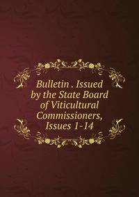 Bulletin . Issued by the State Board of Viticultural Commissioners, Issues 1-14