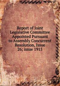 Report of Joint Legislative Committee Appointed Pursuant to Assembly Concurrent Resolution, Issue 26; issue 1915
