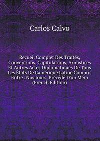 Recueil Complet Des Trait?s, Conventions, Capitulations, Armistices Et Autres Actes Diplomatiques De Tous Les ?tats De L'am?rique Latine Compris Entre . Nos Jours, Pr?c?d? D'un M?m (French Edition)