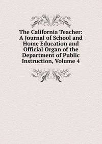 The California Teacher: A Journal of School and Home Education and Official Organ of the Department of Public Instruction, Volume 4
