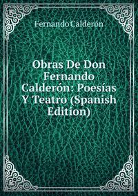 Obras De Don Fernando Calderon: Poesias Y Teatro (Spanish Edition)