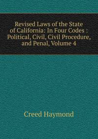 Revised Laws of the State of California: In Four Codes : Political, Civil, Civil Procedure, and Penal, Volume 4