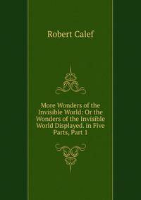 More Wonders of the Invisible World: Or the Wonders of the Invisible World Displayed. in Five Parts, Part 1