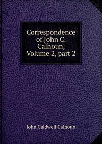 Correspondence of John C. Calhoun, Volume 2, part 2