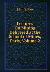 Lectures On Mining Delivered at the School of Mines, Paris, Volume 2