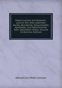 Medicinisches Schriftsteller-Lexicon Der Jetzt Lebenden Aerzte, Wundarzte, Geburtshelfer, Apotheker, Und Naturforscher Aller Gebildeten Volker, Volume 14 (German Edition)