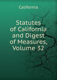Statutes of California and Digest of Measures, Volume 32