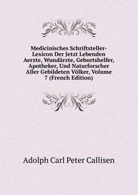 Medicinisches Schriftsteller-Lexicon Der Jetzt Lebenden Aerzte, Wundarzte, Geburtshelfer, Apotheker, Und Naturforscher Aller Gebildeten Volker, Volume 7 (French Edition)