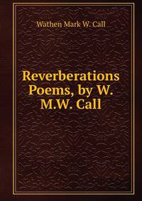 Reverberations Poems, by W.M.W. Call.