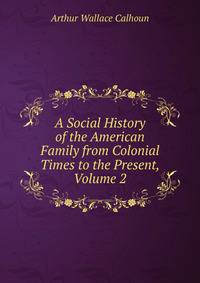 A Social History of the American Family from Colonial Times to the Present, Volume 2