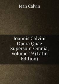 Ioannis Calvini Opera Quae Supersunt Omnia, Volume 19 (Latin Edition)