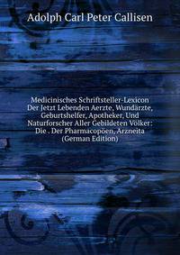 Medicinisches Schriftsteller-Lexicon Der Jetzt Lebenden Aerzte, Wundarzte, Geburtshelfer, Apotheker, Und Naturforscher Aller Gebildeten Volker: Die . Der Pharmacopoen, Arzneita (German Edition)