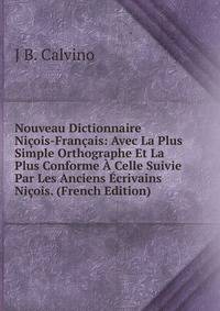 Nouveau Dictionnaire Nicois-Francais: Avec La Plus Simple Orthographe Et La Plus Conforme A Celle Suivie Par Les Anciens Ecrivains Nicois. (French Edition)