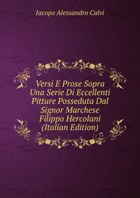 Versi E Prose Sopra Una Serie Di Eccellenti Pitture Posseduta Dal Signor Marchese Filippo Hercolani (Italian Edition)