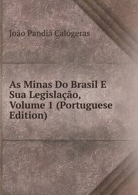 As Minas Do Brasil E Sua Legislacao, Volume 1 (Portuguese Edition)