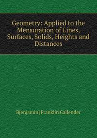 Geometry: Applied to the Mensuration of Lines, Surfaces, Solids, Heights and Distances