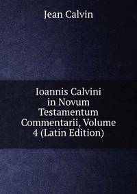Ioannis Calvini in Novum Testamentum Commentarii, Volume 4 (Latin Edition)
