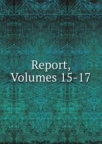 Report, Volumes 15-17