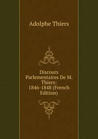 Discours Parlementaires De M. Thiers: 1846-1848 (French Edition)