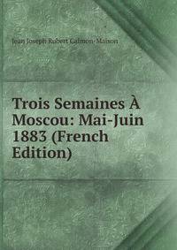 Trois Semaines A Moscou: Mai-Juin 1883 (French Edition)
