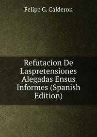 Refutacion De Laspretensiones Alegadas Ensus Informes (Spanish Edition)