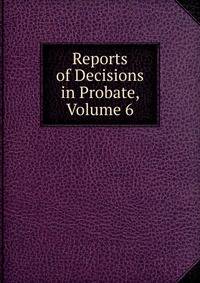 Reports of Decisions in Probate, Volume 6