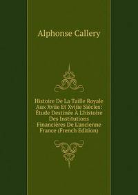 Histoire De La Taille Royale Aux Xviie Et Xviiie Si?cles: ?tude Destin?e ? L'histoire Des Institutions Financi?res De L'ancienne France (French Edition)