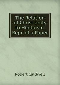 The Relation of Christianity to Hinduism. Repr. of a Paper