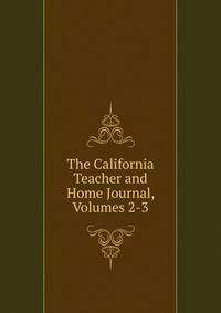 The California Teacher and Home Journal, Volumes 2-3