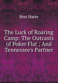 The Luck of Roaring Camp: The Outcasts of Poker Flat ; And Tennessee's Partner