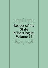 Report of the State Mineralogist, Volume 13