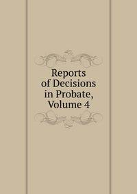Reports of Decisions in Probate, Volume 4