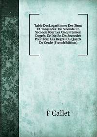Table Des Logarithmes Des Sinus Et Tangentes: De Seconde En Seconde Pour Les Cinq Premiers Degres, De Dix En Dix Secondes Pour Tous Les Degres Du Quarte De Cercle (French Edition)