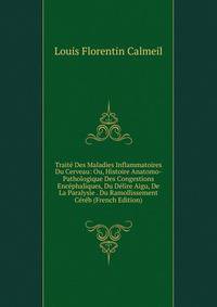 Traite Des Maladies Inflammatoires Du Cerveau: Ou, Histoire Anatomo-Pathologique Des Congestions Encephaliques, Du Delire Aigu, De La Paralysie . Du Ramollissement Cereb (French Edition)